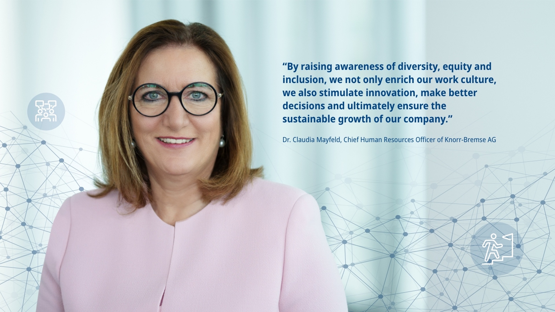 The picture shows a portrait of Dr. Claudia Mayfeld, member of the Executive Board of Knorr-Bremse AG, and the following quote on the topic of cultural change: "By raising awareness of diversity, equity and inclusion, we not only enrich our work culture, we also stimulate innovation, make better decisions and ultimately ensure the sustainable growth of our company."